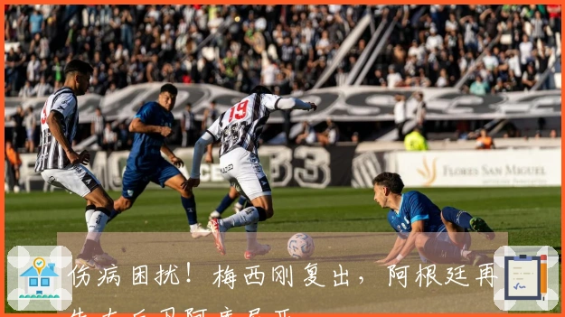 伤病困扰！梅西刚复出，阿根廷再失左后卫阿库尼亚