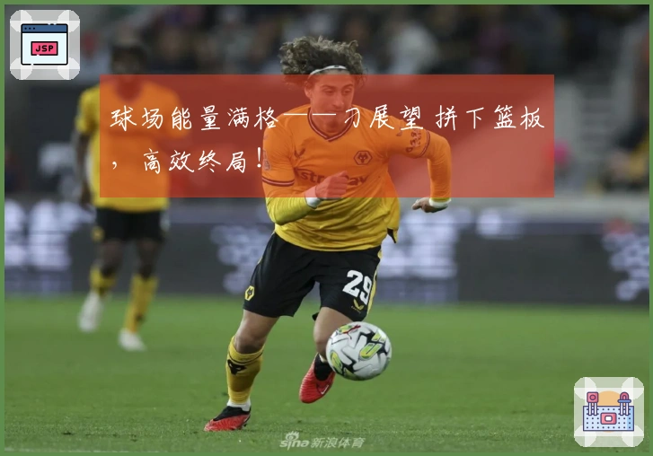 球场能量满格——刁展望 拼下篮板，高效终局！