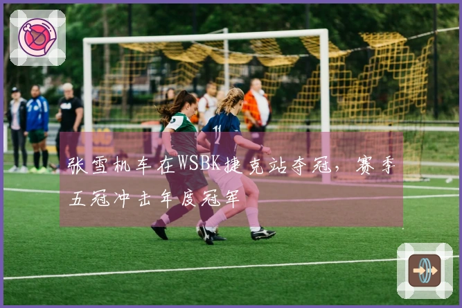 张雪机车在WSBK捷克站夺冠，赛季五冠冲击年度冠军